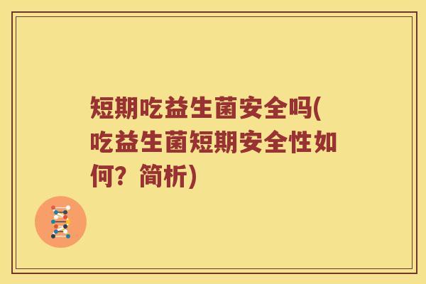 短期吃益生菌安全吗(吃益生菌短期安全性如何?简析) 短期吃益生菌安全吗(吃益生菌短期安全性如何?简析)