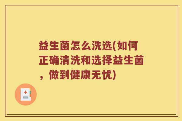 益生菌怎么洗选(如何正确清洗和选择益生菌，做到健康无忧)