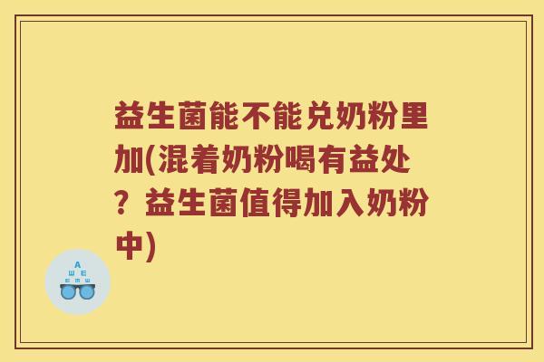 益生菌能不能兑奶粉里加(混着奶粉喝有益处？益生菌值得加入奶粉中)