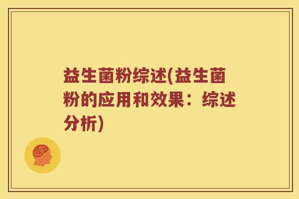 益生菌粉综述(益生菌粉的应用和效果：综述分析)