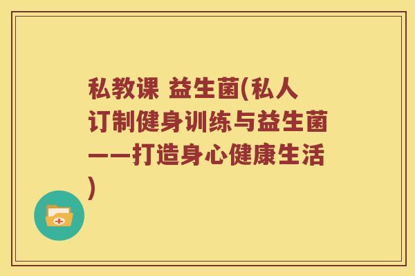 私教课 益生菌(私人订制健身训练与益生菌——打造身心健康生活)