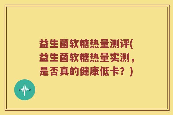 益生菌软糖热量测评(益生菌软糖热量实测，是否真的健康低卡？)
