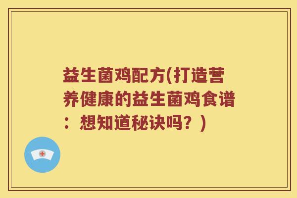 益生菌鸡配方(打造营养健康的益生菌鸡食谱：想知道秘诀吗？)