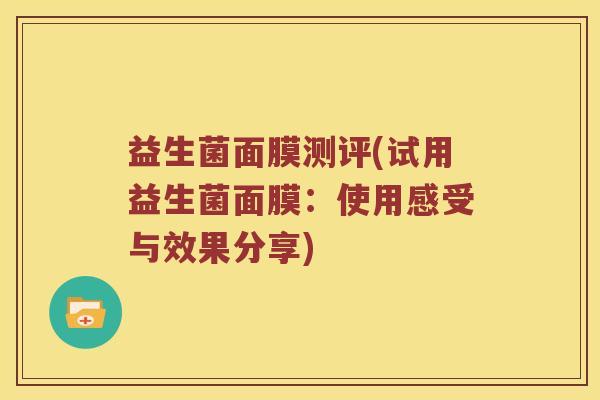 益生菌面膜测评(试用益生菌面膜：使用感受与效果分享)