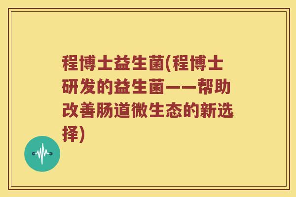 程博士益生菌(程博士研发的益生菌——帮助改善肠道微生态的新选择)