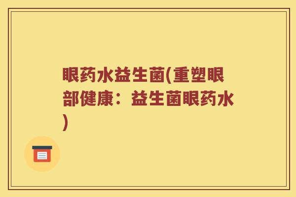 眼药水益生菌(重塑眼部健康：益生菌眼药水)