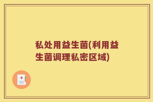 私处用益生菌(利用益生菌调理私密区域)