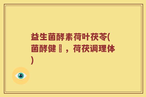益生菌酵素荷叶茯苓(菌酵健腸,荷茯调理体) 益生菌酵素荷叶茯苓(菌酵健腸,荷茯调理体)