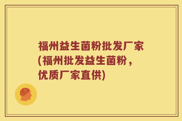 福州益生菌粉批发厂家(福州批发益生菌粉，优质厂家直供)