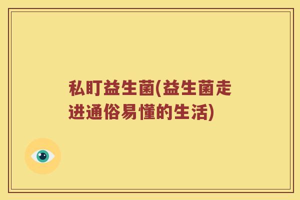 私盯益生菌(益生菌走进通俗易懂的生活)