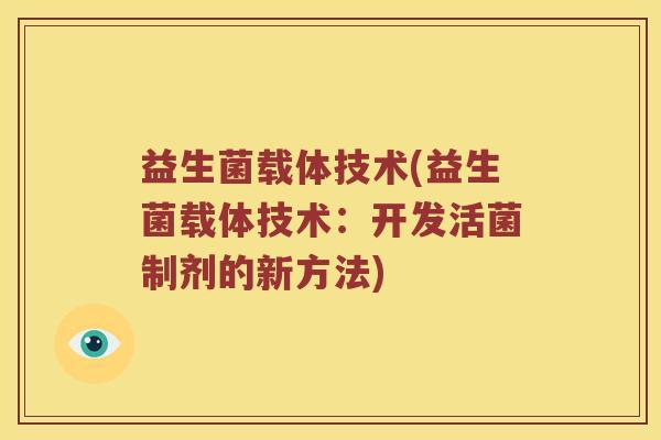 益生菌载体技术(益生菌载体技术：开发活菌制剂的新方法)