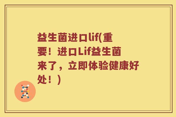 益生菌进口lif(重要！进口Lif益生菌来了，立即体验健康好处！)