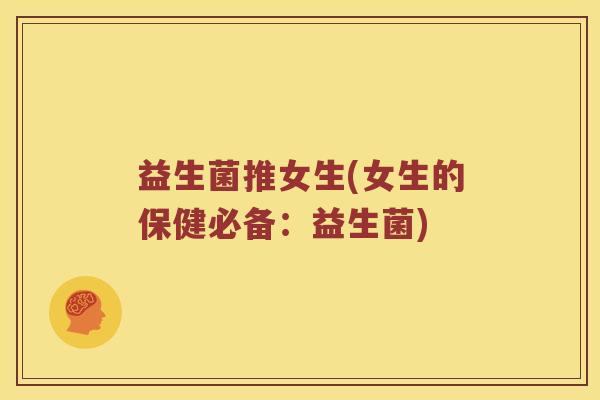益生菌推女生(女生的保健必备：益生菌)