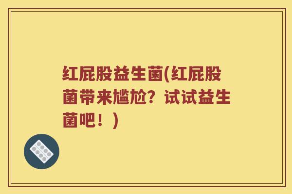 红屁股益生菌(红屁股菌带来尴尬？试试益生菌吧！)