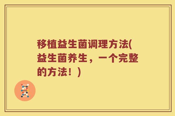 移植益生菌调理方法(益生菌养生，一个完整的方法！)