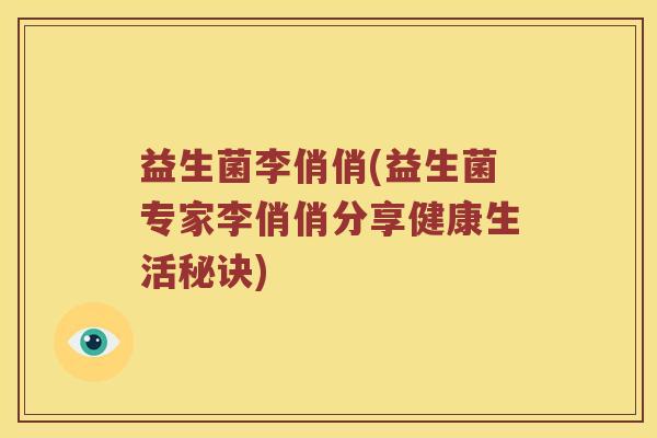 益生菌李俏俏(益生菌专家李俏俏分享健康生活秘诀)