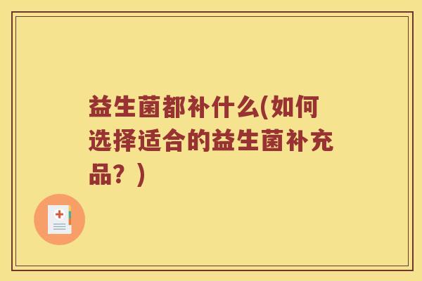 益生菌都补什么(如何选择适合的益生菌补充品？)