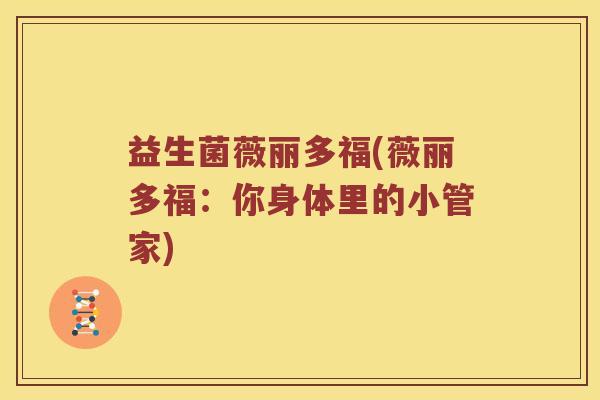 益生菌薇丽多福(薇丽多福：你身体里的小管家)