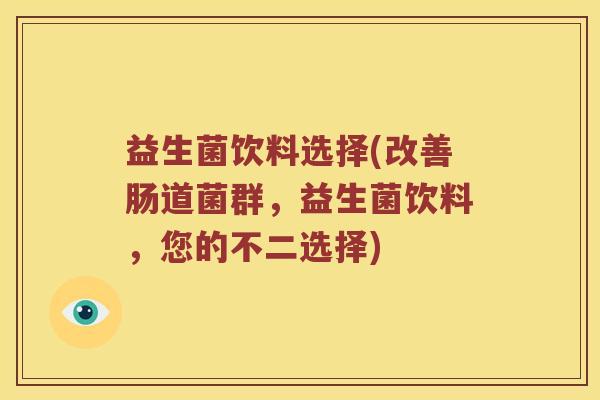 益生菌饮料选择(改善肠道菌群，益生菌饮料，您的不二选择)