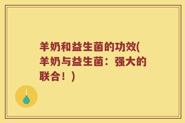 羊奶和益生菌的功效(羊奶与益生菌：强大的联合！)
