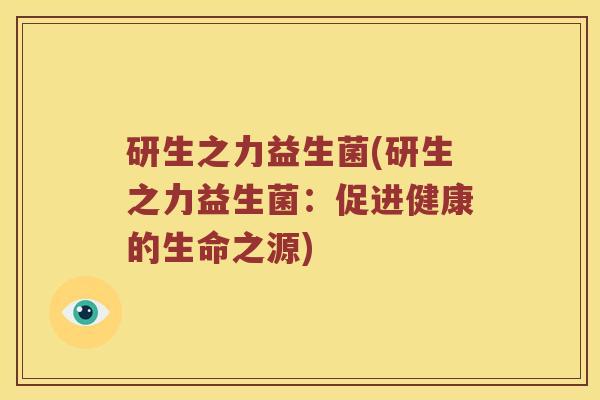 研生之力益生菌(研生之力益生菌：促进健康的生命之源)