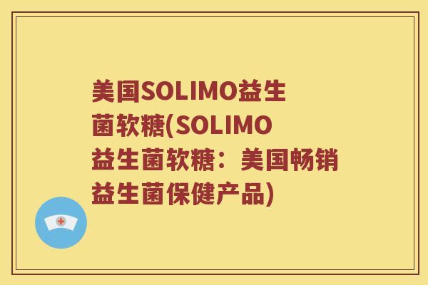 美国SOLIMO益生菌软糖(SOLIMO益生菌软糖：美国畅销益生菌保健产品)