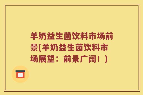 羊奶益生菌饮料市场前景(羊奶益生菌饮料市场展望：前景广阔！)