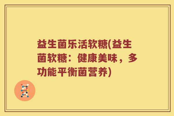 益生菌乐活软糖(益生菌软糖：健康美味，多功能平衡菌营养)