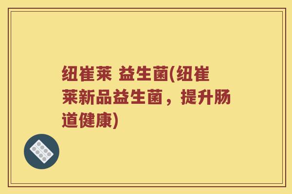 纽崔莱 益生菌(纽崔莱新品益生菌，提升肠道健康)