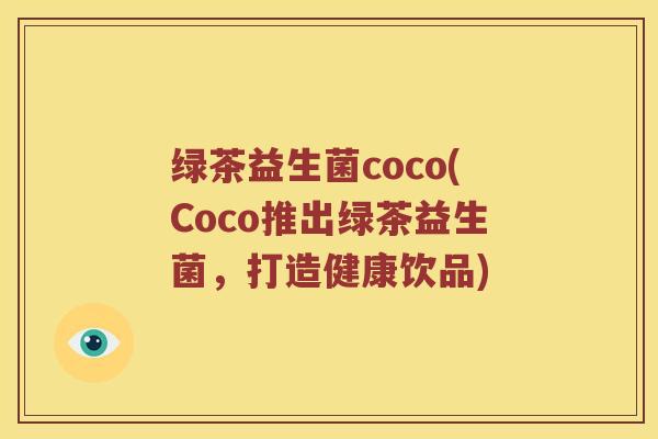 绿茶益生菌coco(Coco推出绿茶益生菌，打造健康饮品)