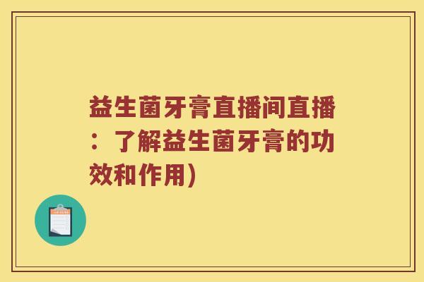 益生菌牙膏直播间直播：了解益生菌牙膏的功效和作用)