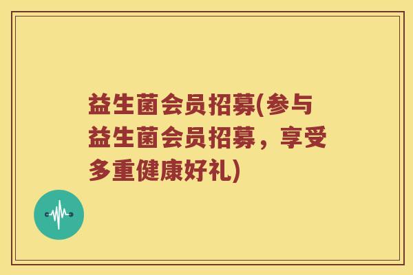 益生菌会员招募(参与益生菌会员招募，享受多重健康好礼)