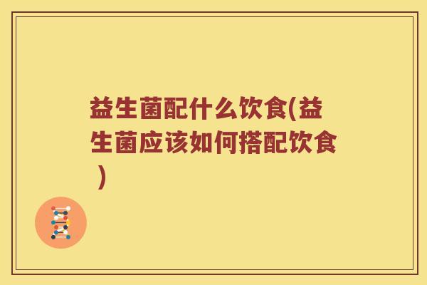 益生菌配什么饮食(益生菌应该如何搭配饮食 )