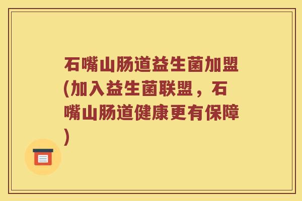 石嘴山肠道益生菌加盟(加入益生菌联盟，石嘴山肠道健康更有保障)