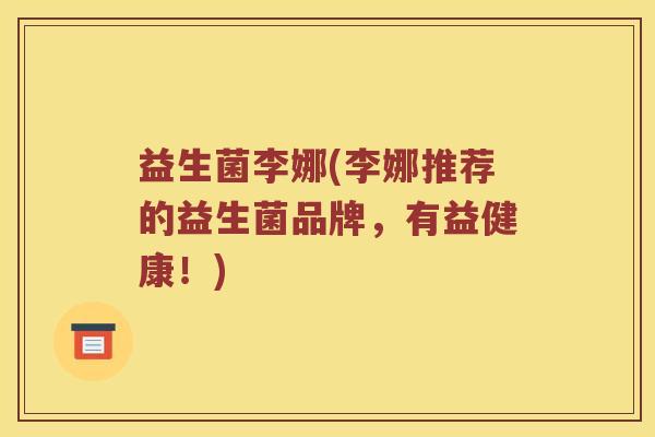 益生菌李娜(李娜推荐的益生菌品牌，有益健康！)