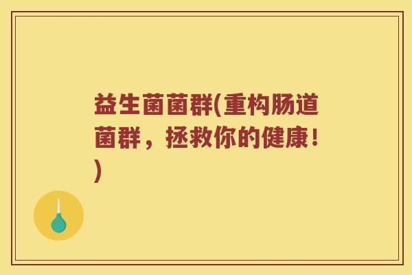 益生菌菌群(重构肠道菌群，拯救你的健康！)