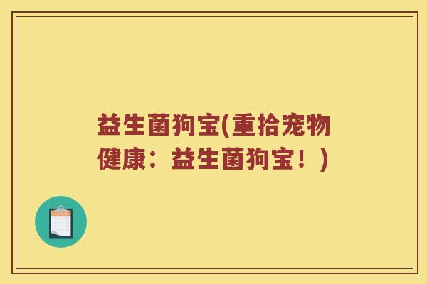 益生菌狗宝(重拾宠物健康：益生菌狗宝！)