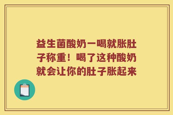 益生菌酸奶一喝就胀肚子称重！喝了这种酸奶就会让你的肚子胀起来