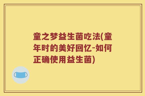 童之梦益生菌吃法(童年时的美好回忆-如何正确使用益生菌)