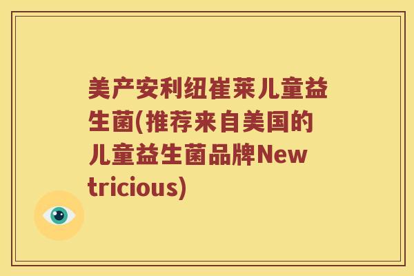 美产安利纽崔莱儿童益生菌(推荐来自美国的儿童益生菌品牌Newtricious)