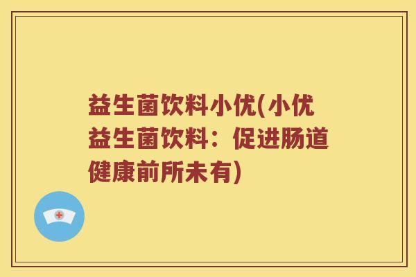 益生菌饮料小优(小优益生菌饮料:促进肠道健康前所未有) 益生菌饮料小优(小优益生菌饮料:促进肠道健康前所未有)