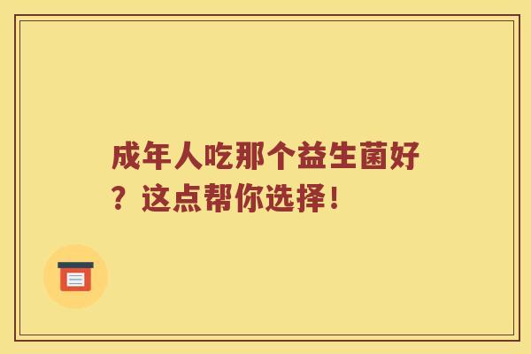 成年人吃那个益生菌好？这点帮你选择！