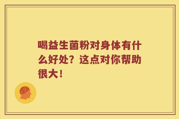 喝益生菌粉对身体有什么好处？这点对你帮助很大！