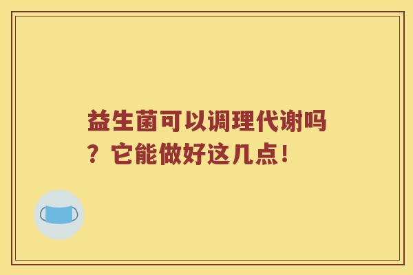 益生菌可以调理代谢吗？它能做好这几点！