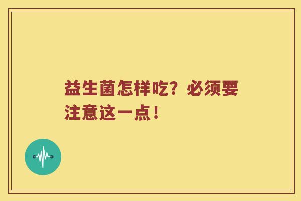 益生菌怎样吃？必须要注意这一点！