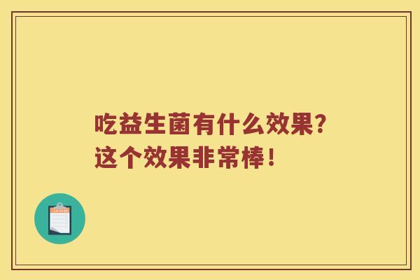 吃益生菌有什么效果？这个效果非常棒！