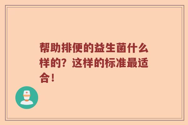 帮助排便的益生菌什么样的？这样的标准适合！