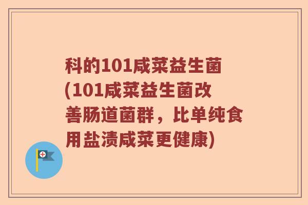 科的101咸菜益生菌(101咸菜益生菌改善肠道菌群，比单纯食用盐渍咸菜更健康)