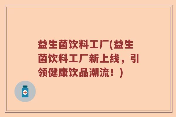 益生菌饮料工厂(益生菌饮料工厂新上线，引领健康饮品潮流！)