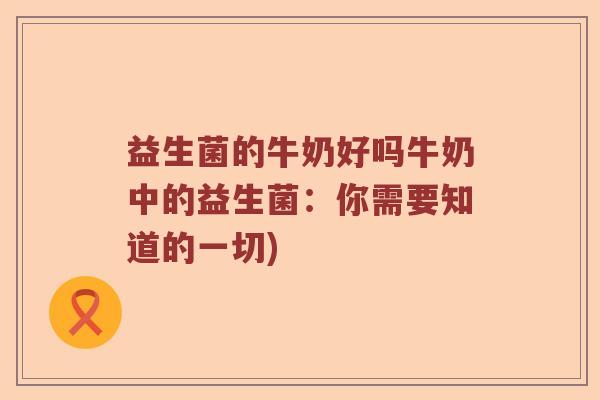 益生菌的牛奶好吗牛奶中的益生菌：你需要知道的一切)